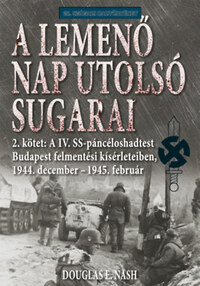 Douglas E. Nash: A lemenő Nap utolsó sugarai 2. kötet - A IV. SS-páncéloshadtest Budapest felmentési kísérleteiben, 1944. december - 1945. február -  (Könyv)
