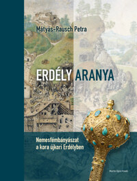 Mátyás-Rausch Petra: Erdély aranya - Nemesfémbányászat a kora újkori Erdélyben -  (Könyv)