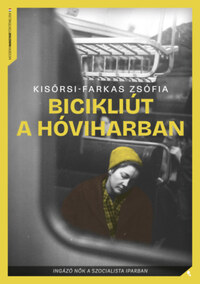 Kisőrsi-Farkas Zsófia: Bicikliút a hóviharban - Ingázó nők a szocialista iparban -  (Könyv)