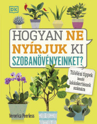 Veronica Peerless: Hogyan ne nyírjuk ki szobanövényeinket? - Túlélési tippek kezdő lakáskertészek számára -  (Könyv)
