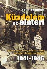 Szita Szabolcs: Küzdelem az életért - Háborús védlevelek, mentési iratok, embermentők Magyarországon 1941-1945 -  (Könyv)