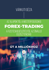 Várkuti Géza: Forex-trading - Az alapoktól a mesterfokig, fizetéskiegészítéstől az önálló egzisztenciáig -  (Könyv)