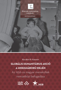 Kecskés D. Gusztáv: Globális humanitárius akció a hidegháború idején - Az 1956-os magyar menekültek nemzetközi befogadása -  (Könyv)