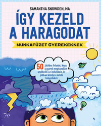 Samantha Snowden: Így kezeld a haragodat - munkafüzet gyerekeknek - 50 játékos feladat, hogy a gyerek megtanuljon uralkodni az indulatain, és jobban kezelje a nehéz helyzeteket -  (Könyv)