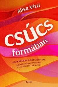 Alisa Vitti: Csúcsformában - Szinkronban a női ciklussal - hogyan hozd ki magadból a legtöbbet hétről hétre -  (Könyv)