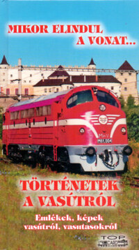 Történetek a vasútról - Emlékek, képek vasútról, vasutasokról -  (Könyv)