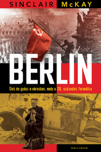 Sinclair McKay: Berlin - Élet és gyász a városban, mely a 20. századot formálta -  (Könyv)