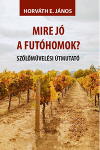 Horváth E. János: Mire jó a futóhomok? - Szőlőművelési útmutató -  (Könyv)