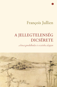 Francois Jullien: A jellegtelenség dicsérete - A kínai gondolkodás és esztétika alapján -  (Könyv)