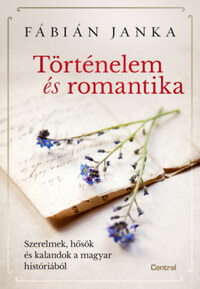 Fábián Janka: Történelem és romantika - Szerelmek, hősök és kalandok a magyar históriából -  (Könyv)