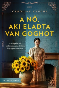 Caroline Cauchi: A nő, aki eladta Van Goghot - A világ első női műkincskereskedőjének lenyűgöző története -  (Könyv)