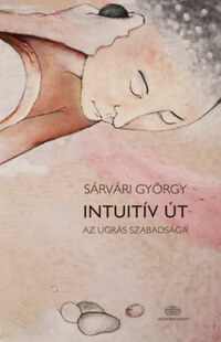 Sárvári György: Intuitív út - Az ugrás szabadsága -  (Könyv)