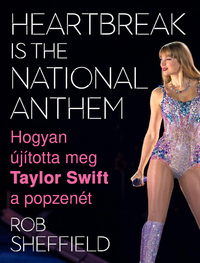 Rob Sheffield: Heartbreak Is the National Anthem - Hogyan újította meg Taylor Swift a popzenét -  (Könyv)