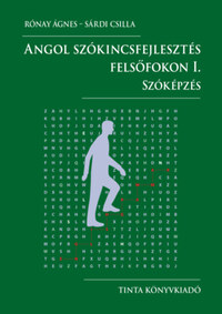 Rónay Ágnes, Sárdi Csilla: Angol szókincsfejlesztés felsőfokon I. - Szóképzés -  (Könyv)