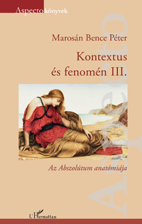 Marosán Bence Péter: Kontextus és fenomén III. - Az Abszolútum anatómiája -  (Könyv)