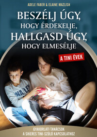 Adele Faber, Elaine Mazlish: Beszélj úgy, hogy érdekelje, hallgasd úgy, hogy elmesélje - tini évek - Gyakorlati tanácsok a sikeres tini- szülő kapcsolathoz -  (Könyv)