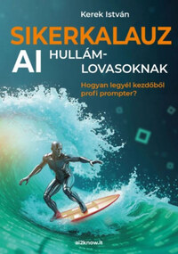 Kerek István: Sikerkalauz AI hullámlovasoknak - Hogyan legyél kezdőből profi prompter? -  (Könyv)
