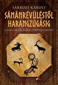 Sárközi Károly: Sámánrévüléstől harangzúgásig - A magyarság korai történelméről -  (Könyv)