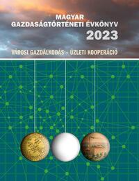 Kövér György, Pogány Ágnes, Weisz Boglárka (főszerk.): Magyar Gazdaságtörténeti Évkönyv 2023 - Városi gazdálkodás - Üzleti kooperáció -  (Könyv)