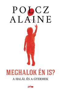 Polcz Alaine: Meghalok én is? - A halál és a gyermek -  (Könyv)