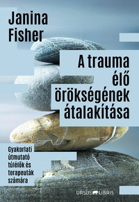 Janina Fisher: A trauma élő örökségének átalakítása - Gyakorlati útmutató túlélők és terapeuták számára -  (Könyv)
