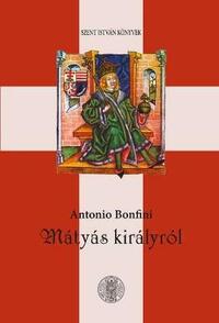 Antonio Bonfini: Mátyás királyról -  (Könyv)