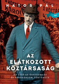 Hatos Pál: Az elátkozott köztársaság - Az 1918-as összeomlás és forradalom története -  (Könyv)