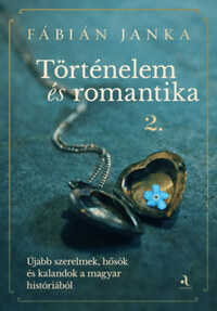Fábián Janka: Történelem és romantika 2. - Újabb szerelmek, hősök és kalandok a magyar históriából -  (Könyv)