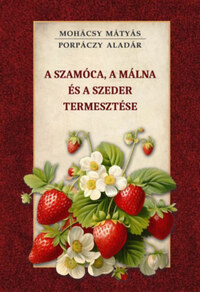 Mohácsy Mátyás, Porpáczy Aladár: A szamóca, a málna és a szeder termesztése -  (Könyv)