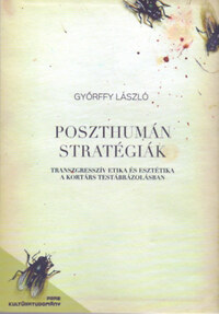 Győrffy László: Poszthumán stratégiák - Transzgresszív etika és esztétika a kortárs testábrázolásban -  (Könyv)