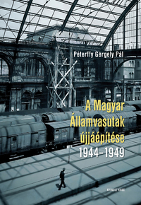 Péterffy Gergely Pál: A Magyar Államvasutak újjáépítése 1944-1949 -  (Könyv)