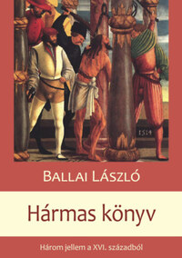 Ballai László: Hármas Könyv - Három jellem a XVI. századból -  (Könyv)