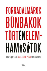 Forradalmárok, bűnbakok, történelemhamisítók - Beszélgetések Csunderlik Péter történésszel -  (Könyv)