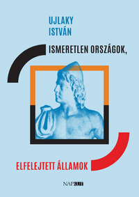 Ujlaky István: Ismeretlen országok, elfelejtett államok -  (Könyv)