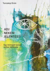 Turcsányi Ervin: Adj nekem jelentést! - Egy önmagát kereső ember története -  (Könyv)