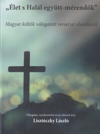 Élet s Halál együtt-mérendők - Magyar költők válogatott versei az elmúlásról -  (Könyv)