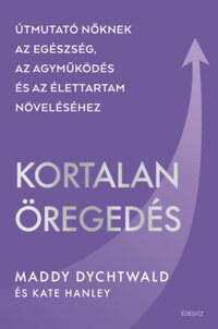 Maddy Dychtwald: Kortalan öregedés - Útmutató nőknek az egészség, az agyműködés és az élettartam növeléséhez -  (Könyv)