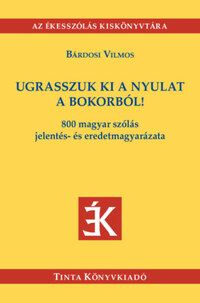 Bárdosi Vilmos: Ugrasszuk ki a nyulat a bokorból! - 800 magyar szólás jelentés- és eredetmagyarázata -  (Könyv)
