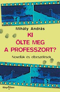 Mihály András: Ki ölte meg a professzort? - Novellák és elbeszélések -  (Könyv)