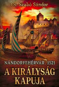 Cs. Szabó Sándor: A királyság kapuja - Nándorfehérvár, 1521 -  (Könyv)
