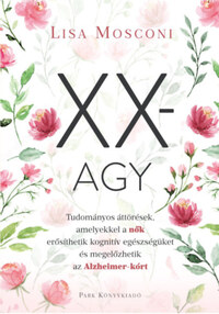 Lisa Mosconi: XX-agy - Tudományos áttörések, amelyekkel a nők erősíthetik kognitív egészségüket és megelőzhetik az Alzheimer-kórt -  (Könyv)