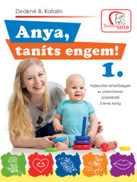 Deákné B. Katalin: Anya, taníts engem! 1. - Fejlesztési lehetőségek és játékötletek születéstől 3 éves korig -  (Könyv)