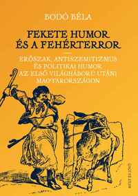 Bodó Béla: Fekete humor és fehérterror - Erőszak, antiszemitizmus és politikai humor az első világháború utáni Magyarországon -  (Könyv)