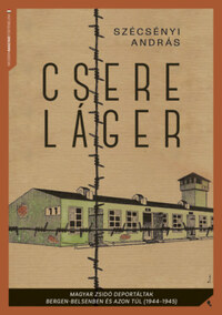 Szécsényi András: Csereláger - Magyar zsidó deportáltak Bergen-Belsenben és azon túl (1944-1945) -  (Könyv)