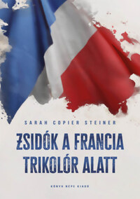 Sarah Copier Steiner: Zsidók a francia trikolór alatt -  (Könyv)
