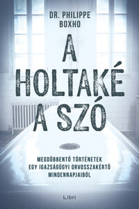 Philippe Boxho: A holtaké a szó - Megdöbbentő történetek egy igazságügyi orvosszakértő mindennapjaiból -  (Könyv)