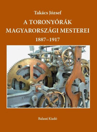 Takács József: A toronyórák magyarországi mesterei 1887-1917 -  (Könyv)