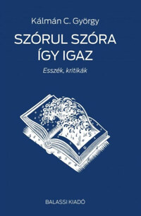 Kálmán C. György: Szórul szóra így igaz - Esszék, kritikák -  (Könyv)