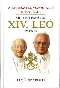 Illyés Szabolcs: A keresztényszociális stratégia - XIII. Leó pápától XIV. Leó pápáig -  (Könyv)