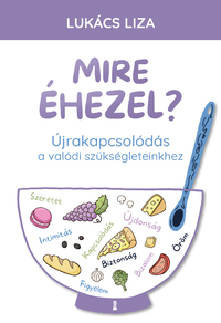 Lukács Liza: Mire éhezel? - Újrakapcsolódás a valódi szükségleteinkhez -  (Könyv)